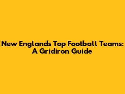 New England's Top Football Teams: A Gridiron Guide