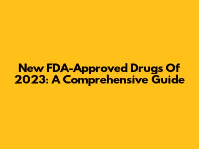 New FDA-Approved Drugs Of 2023: A Comprehensive Guide