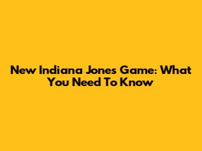 New Indiana Jones Game: What You Need To Know