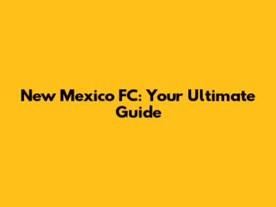 New Mexico FC: Your Ultimate Guide