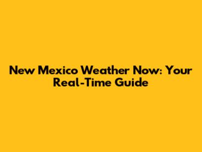 New Mexico Weather Now: Your Real-Time Guide