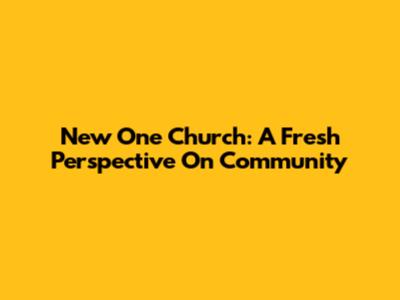 New One Church: A Fresh Perspective On Community