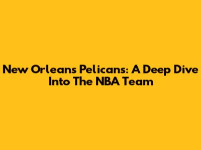 New Orleans Pelicans: A Deep Dive Into The NBA Team