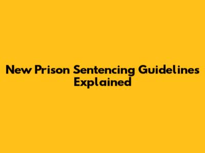 New Prison Sentencing Guidelines Explained