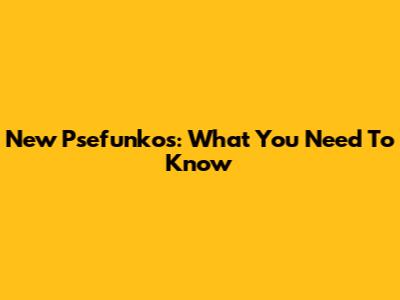 New Psefunkos: What You Need To Know