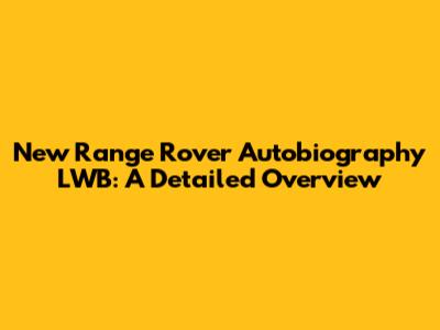 New Range Rover Autobiography LWB: A Detailed Overview