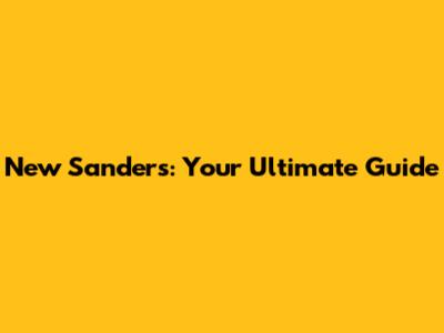 New Sanders: Your Ultimate Guide