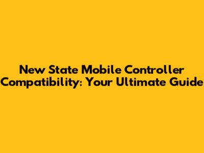 New State Mobile Controller Compatibility: Your Ultimate Guide
