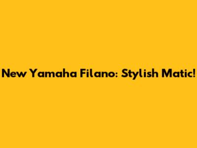 New Yamaha Filano: Stylish Matic!