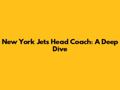 New York Jets Head Coach: A Deep Dive