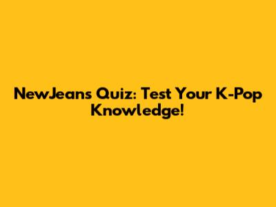 NewJeans Quiz: Test Your K-Pop Knowledge!