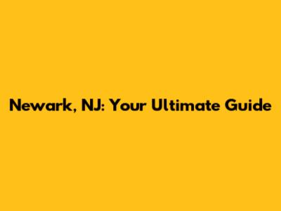 Newark, NJ: Your Ultimate Guide