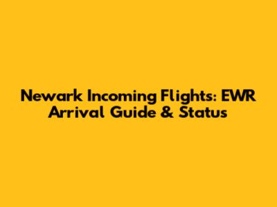 Newark Incoming Flights: EWR Arrival Guide & Status