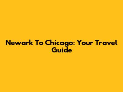 Newark To Chicago: Your Travel Guide