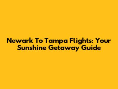 Newark To Tampa Flights: Your Sunshine Getaway Guide