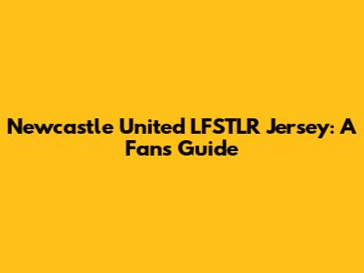 Newcastle United LFSTLR Jersey: A Fan's Guide