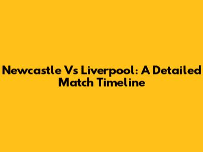 Newcastle Vs Liverpool: A Detailed Match Timeline