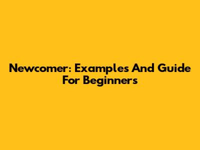 Newcomer: Examples And Guide For Beginners