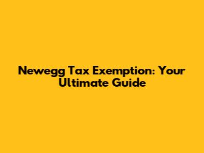 Newegg Tax Exemption: Your Ultimate Guide