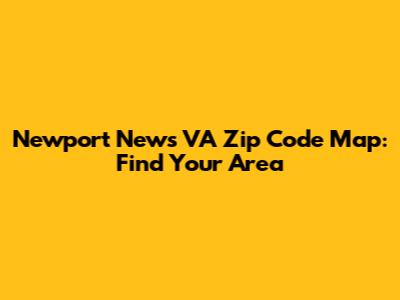 Newport News VA Zip Code Map: Find Your Area