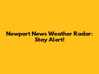 Newport News Weather Radar: Stay Alert!