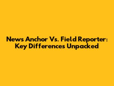 News Anchor Vs. Field Reporter: Key Differences Unpacked