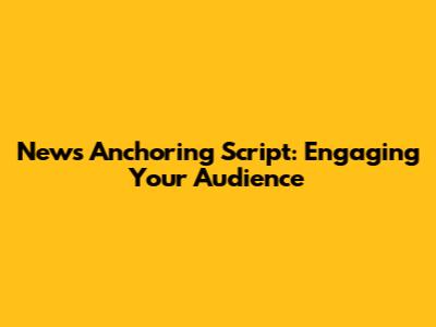 News Anchoring Script: Engaging Your Audience