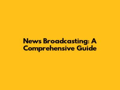 News Broadcasting: A Comprehensive Guide