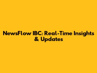 NewsFlow IBC: Real-Time Insights & Updates