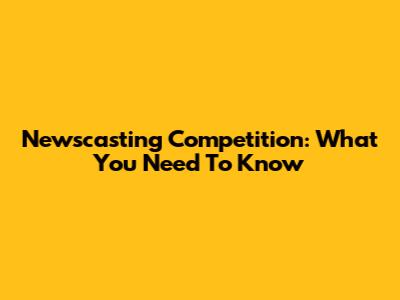 Newscasting Competition: What You Need To Know