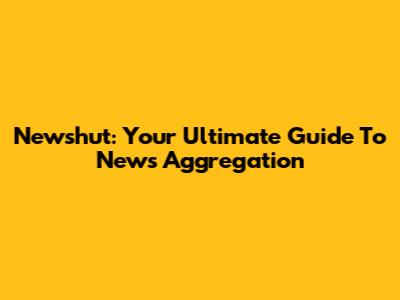 Newshut: Your Ultimate Guide To News Aggregation