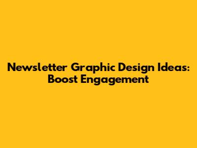 Newsletter Graphic Design Ideas: Boost Engagement