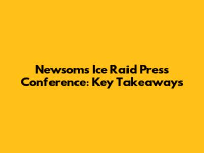 Newsom's Ice Raid Press Conference: Key Takeaways