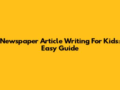 Newspaper Article Writing For Kids: Easy Guide