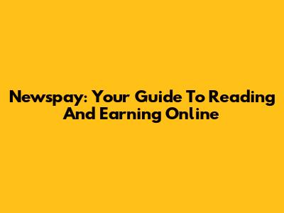 Newspay: Your Guide To Reading And Earning Online