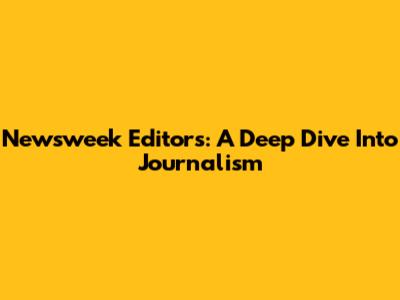 Newsweek Editors: A Deep Dive Into Journalism