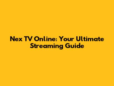 Nex TV Online: Your Ultimate Streaming Guide