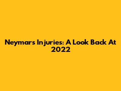 Neymar's Injuries: A Look Back At 2022