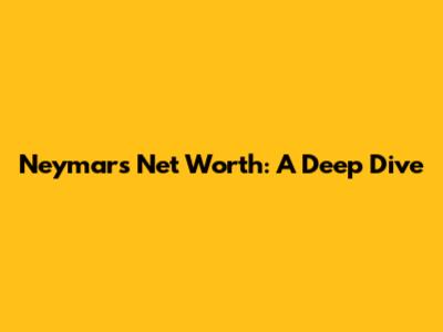 Neymar's Net Worth: A Deep Dive