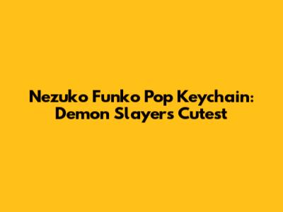 Nezuko Funko Pop Keychain: Demon Slayer's Cutest