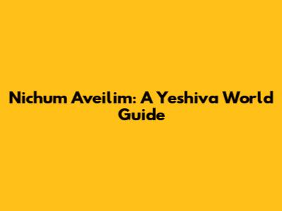 Nichum Aveilim: A Yeshiva World Guide