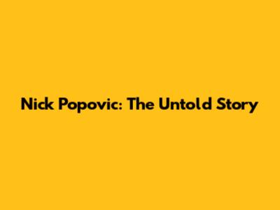 Nick Popovic: The Untold Story