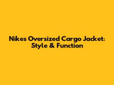 Nike's Oversized Cargo Jacket: Style & Function