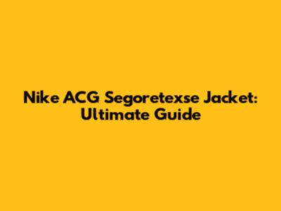 Nike ACG Segoretexse Jacket: Ultimate Guide