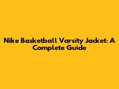 Nike Basketball Varsity Jacket: A Complete Guide