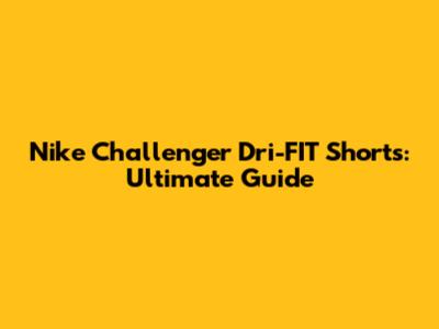 Nike Challenger Dri-FIT Shorts: Ultimate Guide