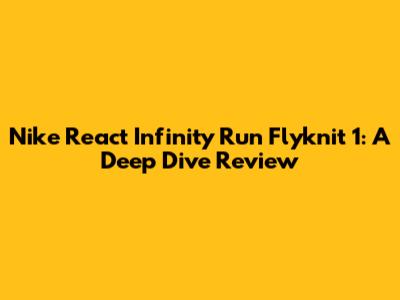 Nike React Infinity Run Flyknit 1: A Deep Dive Review
