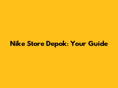 Nike Store Depok: Your Guide