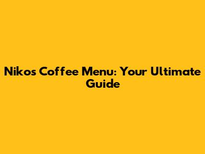 Niko's Coffee Menu: Your Ultimate Guide