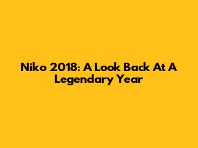 Niko 2018: A Look Back At A Legendary Year